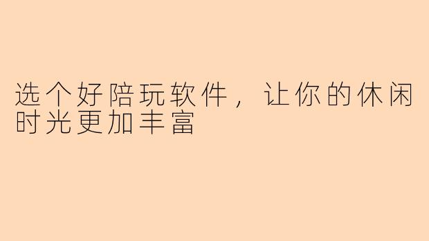 选个好陪玩软件，让你的休闲时光更加丰富