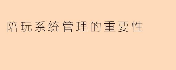 陪玩系统管理的重要性