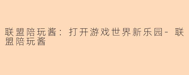 联盟陪玩酱：打开游戏世界新乐园-联盟陪玩酱