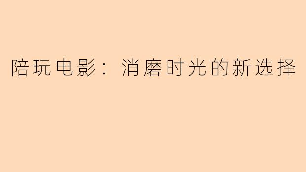 陪玩电影：消磨时光的新选择