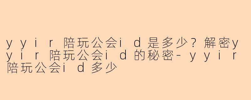 yyir陪玩公会id是多少？解密yyir陪玩公会id的秘密-yyir陪玩公会id多少
