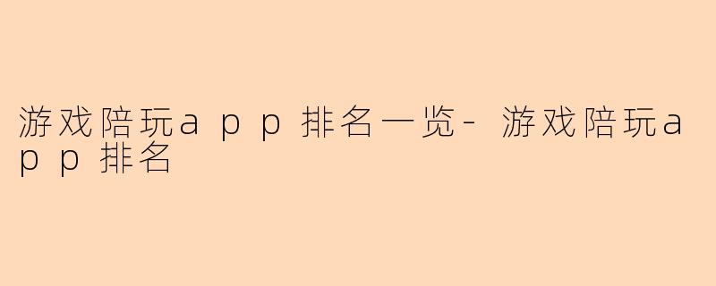 游戏陪玩app排名一览-游戏陪玩app排名