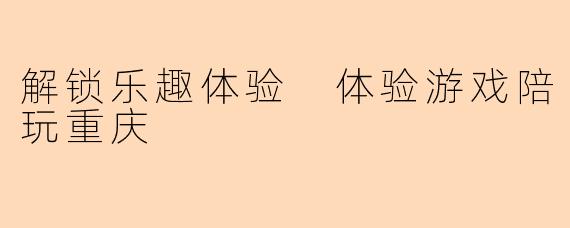 解锁乐趣体验 体验游戏陪玩重庆