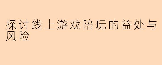 探讨线上游戏陪玩的益处与风险