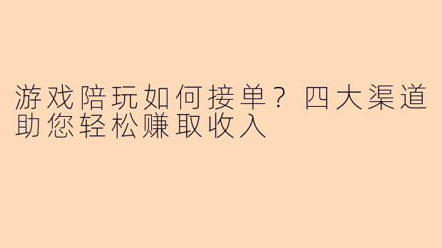 游戏陪玩如何接单？四大渠道助您轻松赚取收入