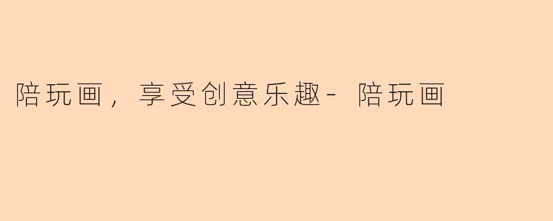 陪玩画，享受创意乐趣-陪玩画