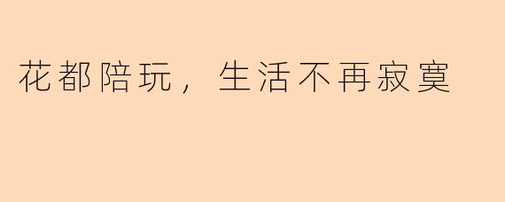 花都陪玩，生活不再寂寞