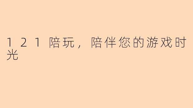 121陪玩，陪伴您的游戏时光