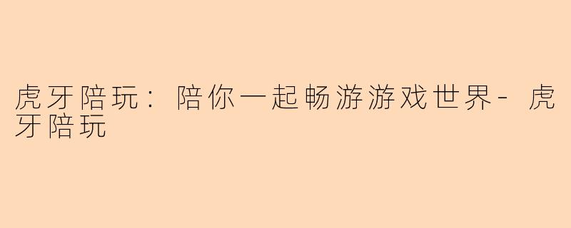 虎牙陪玩：陪你一起畅游游戏世界-虎牙陪玩