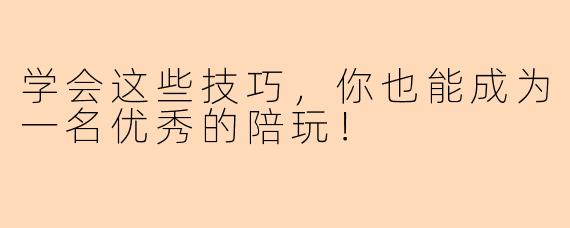 学会这些技巧，你也能成为一名优秀的陪玩！