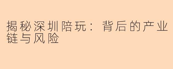 揭秘深圳陪玩：背后的产业链与风险