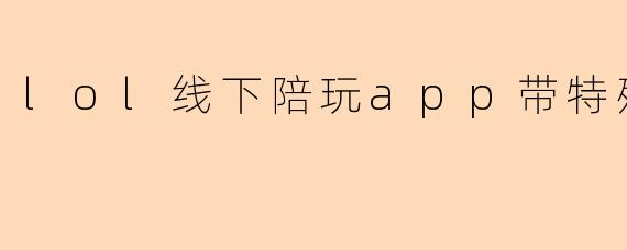 lol线下陪玩app有什么特殊的服务？