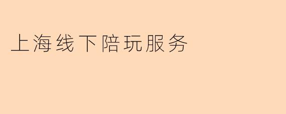 上海线下陪玩服务