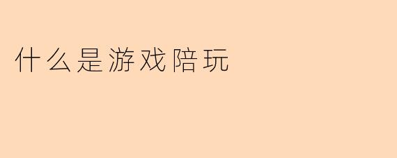 什么是游戏陪玩
