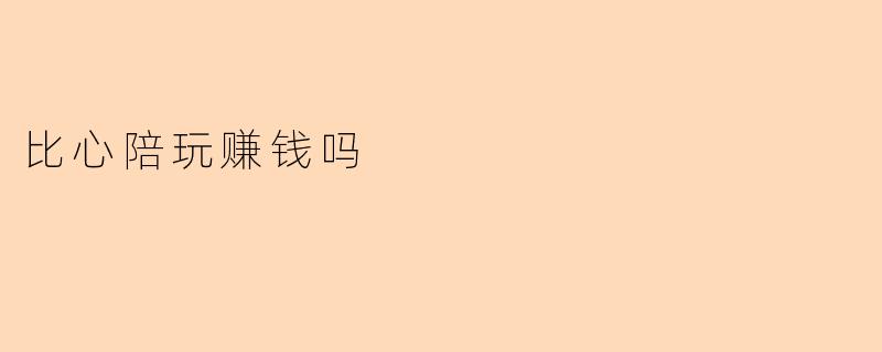 比心陪玩赚钱吗？