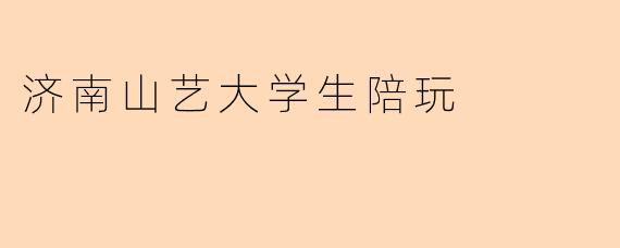 济南山艺大学生陪玩