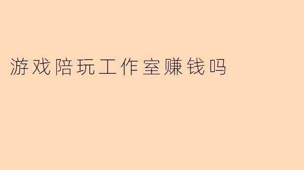 游戏陪玩工作室赚钱吗