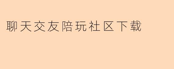 聊天交友陪玩社区下载
