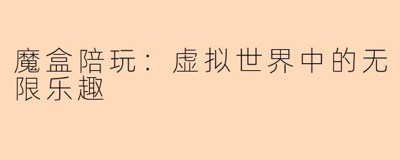 魔盒陪玩：虚拟世界中的无限乐趣