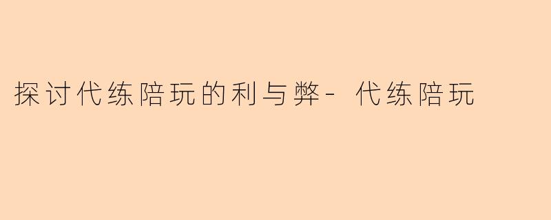 探讨代练陪玩的利与弊-代练陪玩