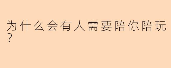 为什么会有人需要陪你陪玩？