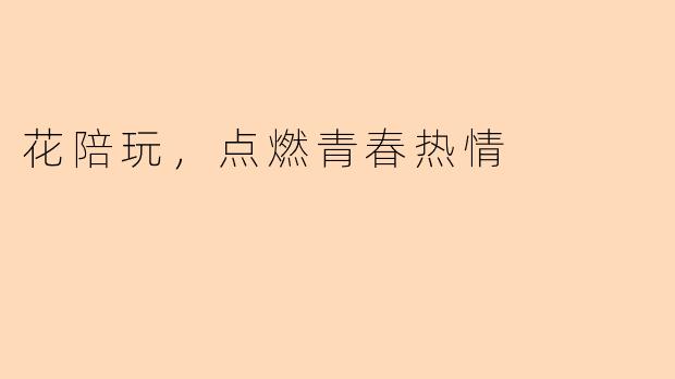 花陪玩，点燃青春热情