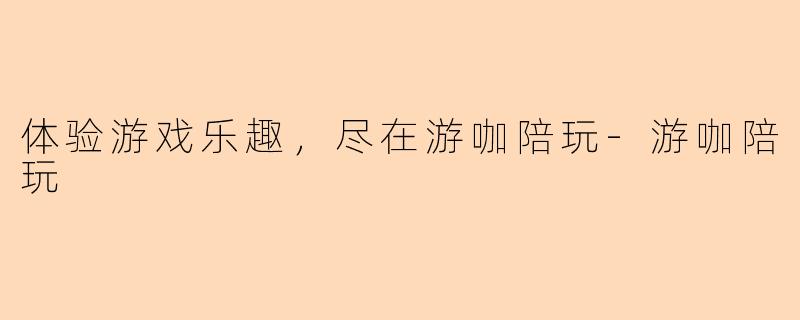 体验游戏乐趣，尽在游咖陪玩-游咖陪玩