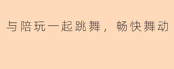 与陪玩一起跳舞，畅快舞动