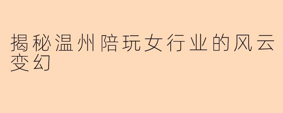 揭秘温州陪玩女行业的风云变幻