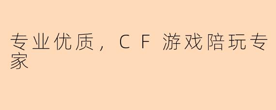 专业优质,CF游戏陪玩专家