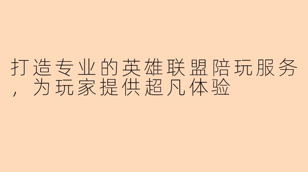 打造专业的英雄联盟陪玩服务，为玩家提供超凡体验