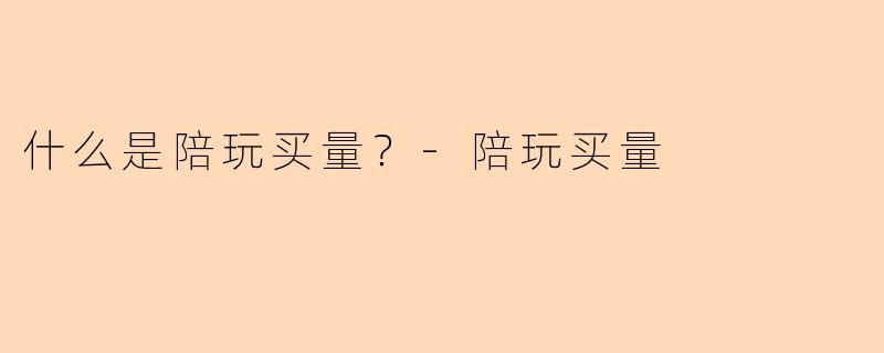 什么是陪玩买量？