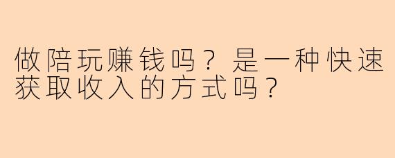 做陪玩赚钱吗？是一种快速获取收入的方式吗？