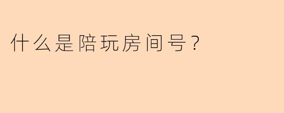 什么是陪玩房间号？