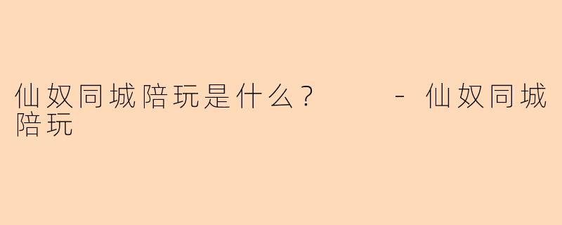 仙奴同城陪玩是什么？  