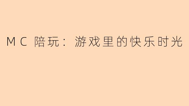 MC陪玩：游戏里的快乐时光