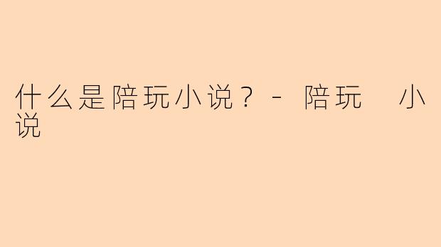 什么是陪玩小说？