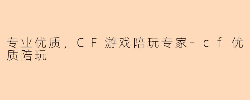 专业优质,CF游戏陪玩专家-cf优质陪玩