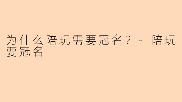 为什么陪玩需要冠名？