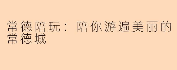常德陪玩：陪你游遍美丽的常德城