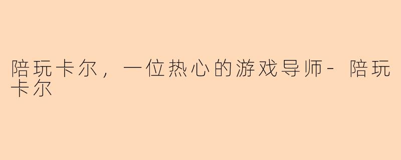 陪玩卡尔，一位热心的游戏导师-陪玩卡尔