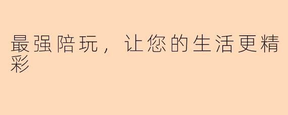 最强陪玩，让您的生活更精彩