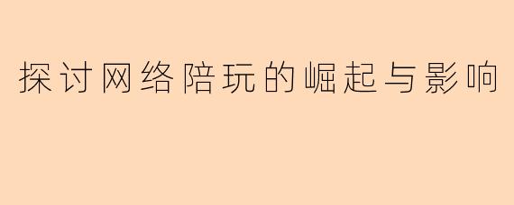探讨网络陪玩的崛起与影响