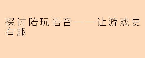 探讨陪玩语音——让游戏更有趣