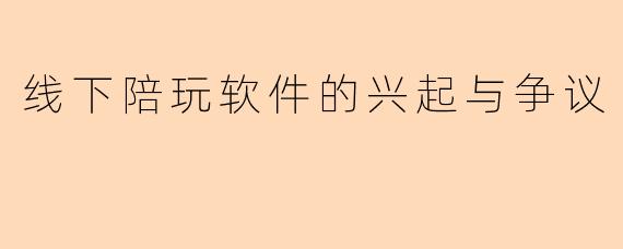 线下陪玩软件的兴起与争议