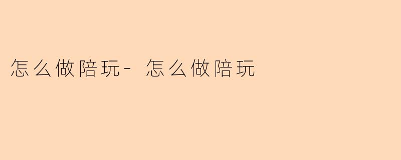 怎么做陪玩-怎么做陪玩