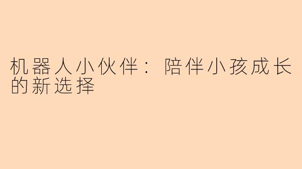 机器人小伙伴：陪伴小孩成长的新选择