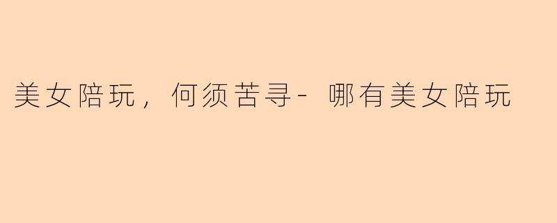 美女陪玩，何须苦寻-哪有美女陪玩
