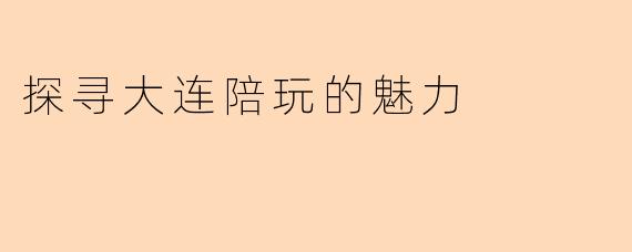 探寻大连陪玩的魅力