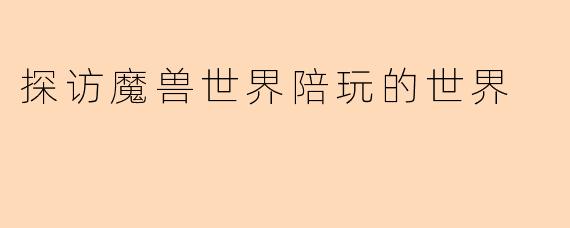 探访魔兽世界陪玩的世界